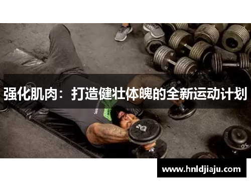 强化肌肉：打造健壮体魄的全新运动计划