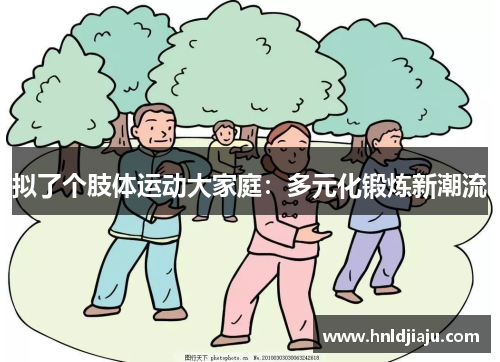 拟了个肢体运动大家庭：多元化锻炼新潮流
