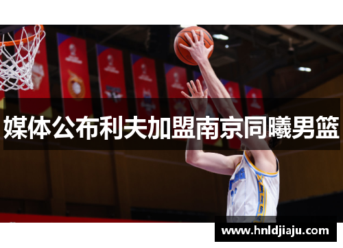媒体公布利夫加盟南京同曦男篮